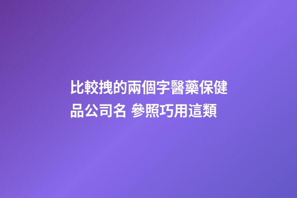 比較拽的兩個字醫藥保健品公司名 參照巧用這類-第1張-公司起名-玄機派